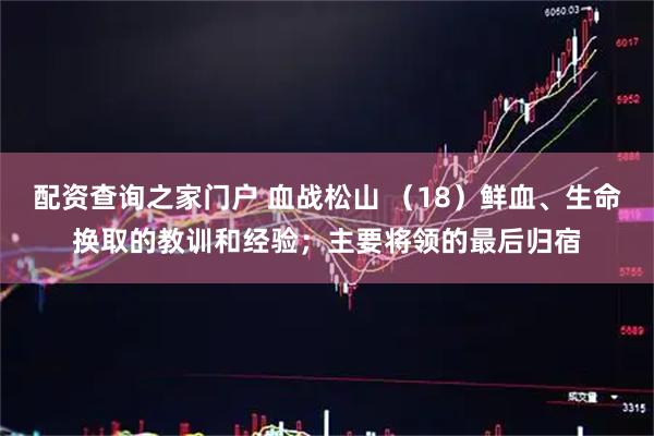 配资查询之家门户 血战松山 （18）鲜血、生命换取的教训和经验；主要将领的最后归宿