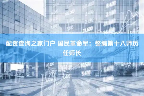 配资查询之家门户 国民革命军：整编第十八师历任师长