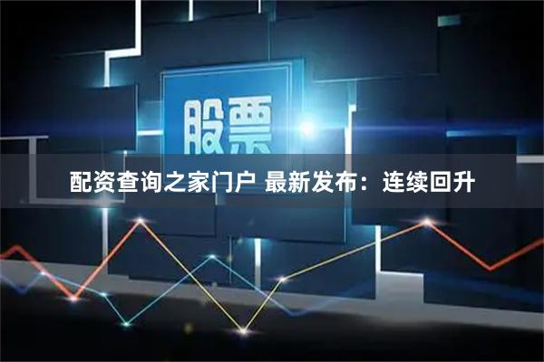 配资查询之家门户 最新发布:连续回升