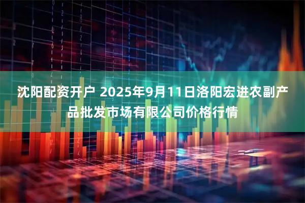 沈阳配资开户 2025年9月11日洛阳宏进农副产品批发市场有限公司价格行情