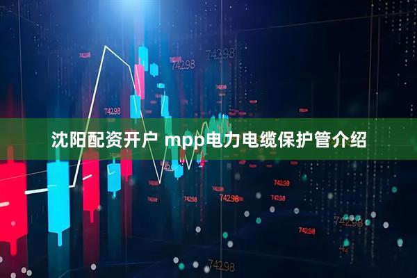沈阳配资开户 mpp电力电缆保护管介绍