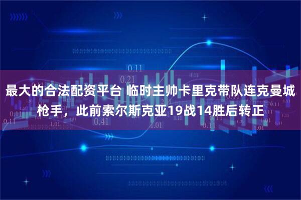 最大的合法配资平台 临时主帅卡里克带队连克曼城枪手，此前索尔斯克亚19战14胜后转正