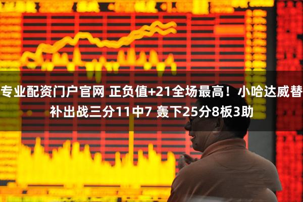 专业配资门户官网 正负值+21全场最高！小哈达威替补出战三分11中7 轰下25分8板3助