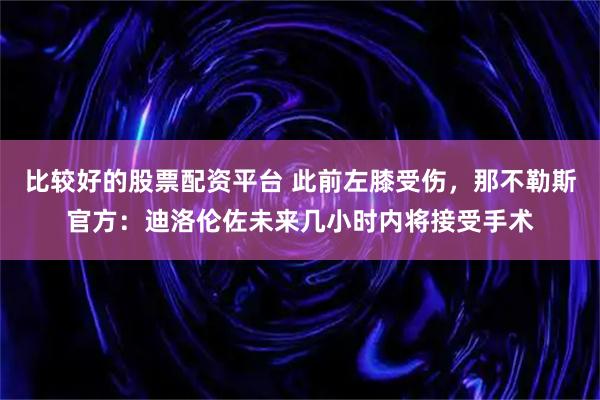 比较好的股票配资平台 此前左膝受伤，那不勒斯官方：迪洛伦佐未来几小时内将接受手术