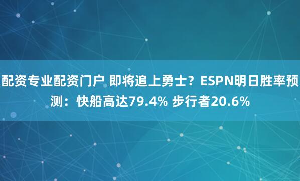 配资专业配资门户 即将追上勇士？ESPN明日胜率预测：快船高达79.4% 步行者20.6%