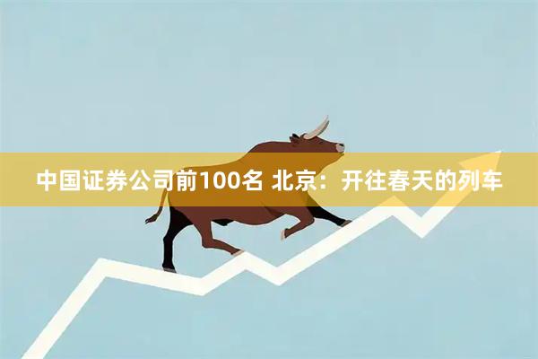 中国证券公司前100名 北京：开往春天的列车
