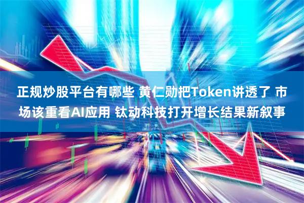 正规炒股平台有哪些 黄仁勋把Token讲透了 市场该重看AI应用 钛动科技打开增长结果新叙事