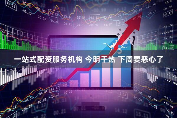 一站式配资服务机构 今明干热 下周要恶心了