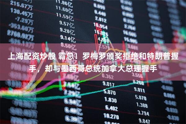 上海配资炒股 霸总！罗梅罗颁奖拒绝和特朗普握手，却与墨西哥总统加拿大总理握手
